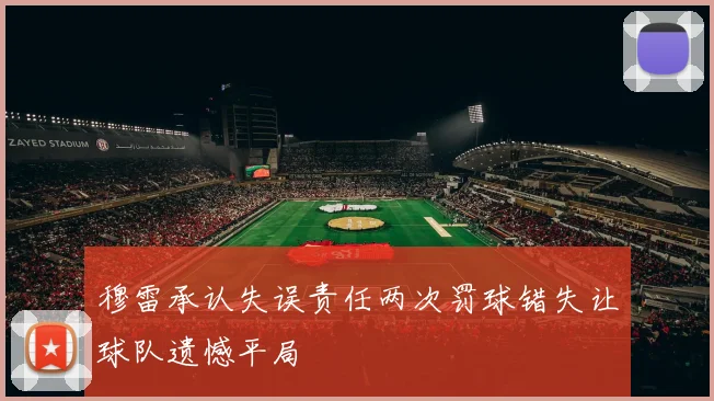 穆雷承认失误责任两次罚球错失让球队遗憾平局