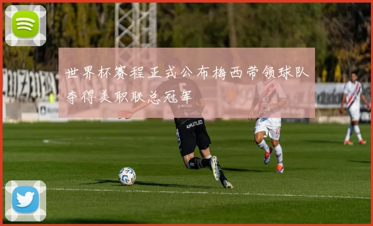 世界杯赛程正式公布梅西带领球队夺得美职联总冠军