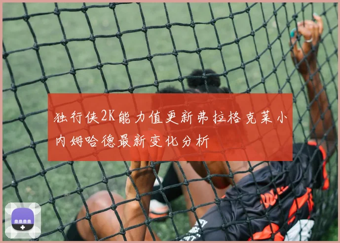 独行侠2K能力值更新弗拉格克莱小内姆哈德最新变化分析