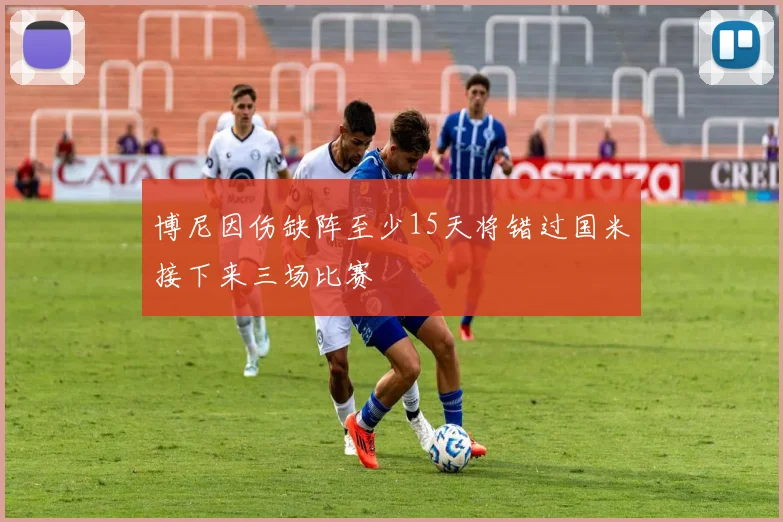 博尼因伤缺阵至少15天将错过国米接下来三场比赛