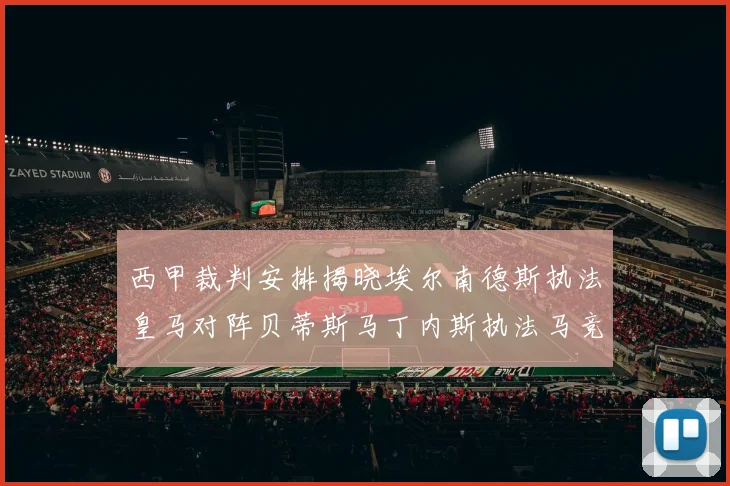 西甲裁判安排揭晓埃尔南德斯执法皇马对阵贝蒂斯马丁内斯执法马竞比赛