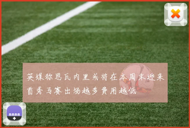 英媒称恩瓦内里或将在本周末迎来首秀马赛出场越多费用越低