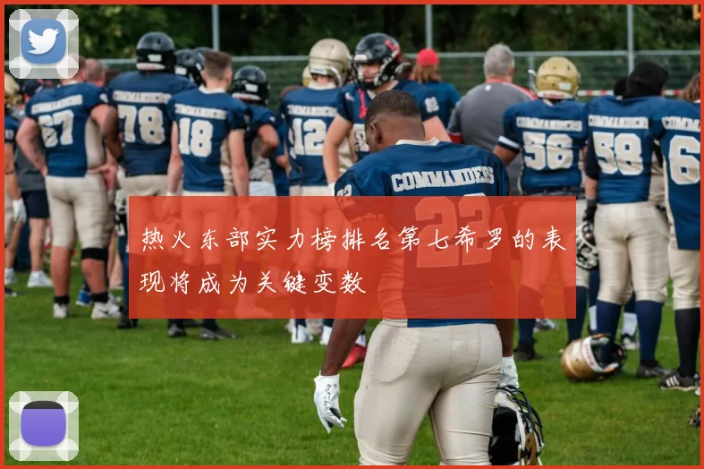 热火东部实力榜排名第七希罗的表现将成为关键变数