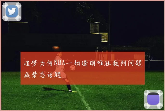 追梦为何NBA一切透明唯独裁判问题成禁忌话题