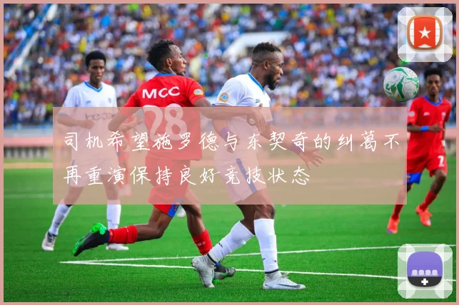 司机希望施罗德与东契奇的纠葛不再重演保持良好竞技状态