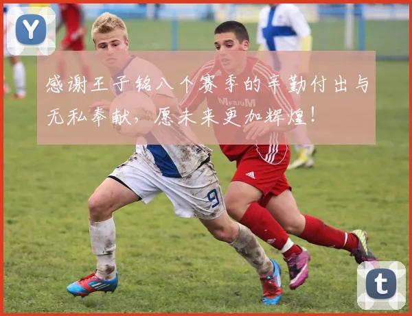 感谢王子铭八个赛季的辛勤付出与无私奉献，愿未来更加辉煌！
