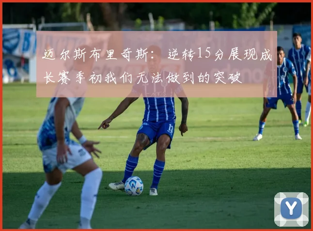 迈尔斯布里奇斯：逆转15分展现成长赛季初我们无法做到的突破