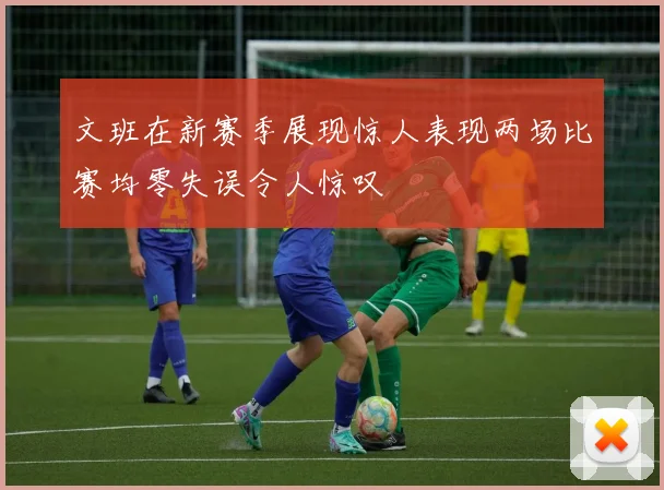 文班在新赛季展现惊人表现两场比赛均零失误令人惊叹