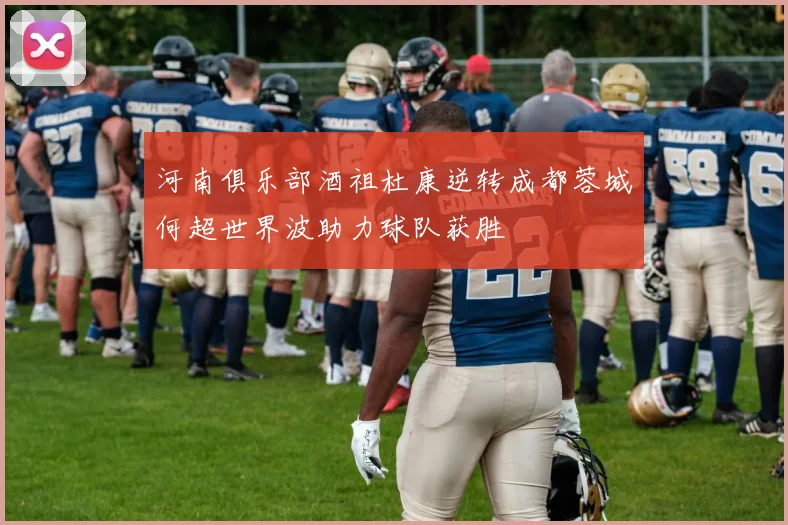 河南俱乐部酒祖杜康逆转成都蓉城何超世界波助力球队获胜