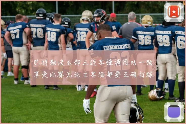 巴特勒谈东部三连客强调团结一致享受比赛无论主客场都要正确打球