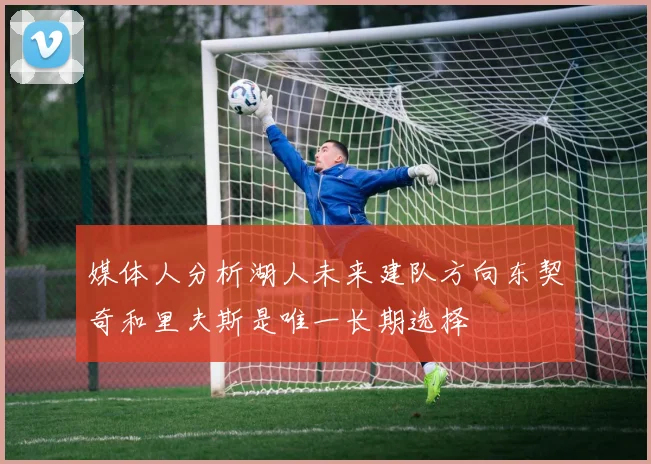 媒体人分析湖人未来建队方向东契奇和里夫斯是唯一长期选择