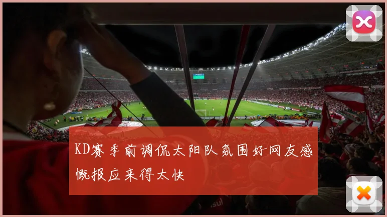 KD赛季前调侃太阳队氛围好网友感慨报应来得太快