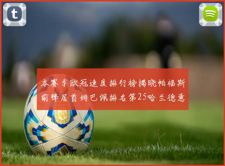 本赛季欧冠速度排行榜揭晓帕福斯前锋居首姆巴佩排名第25哈兰德意外落百名之外