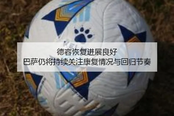 德容恢复进展良好 巴萨仍将持续关注康复情况与回归节奏（ayx）